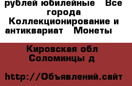 10 рублей юбилейные - Все города Коллекционирование и антиквариат » Монеты   . Кировская обл.,Соломинцы д.